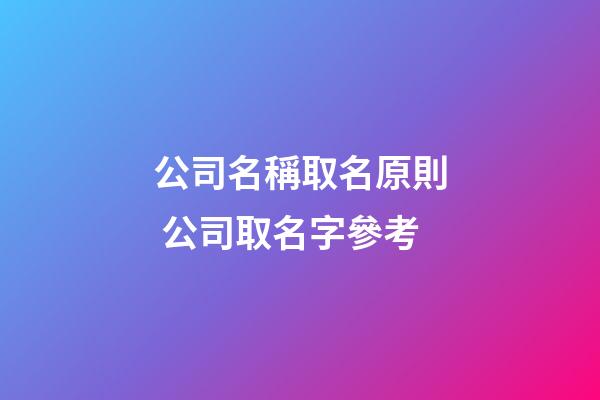 公司名稱取名原則 公司取名字參考-第1張-公司起名-玄機(jī)派